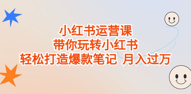 fy1321期-小红书运营课，带你玩转小红书，轻松打造爆款笔记 月入过万(小红书运营课全面解析爆款笔记打造与月入过万之道)