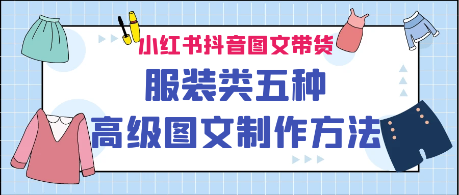 fy1329期-小红书抖音图文带货服装类五种高级图文制作方法(探索五种提升服装类图文带货效果的高级制作技巧)