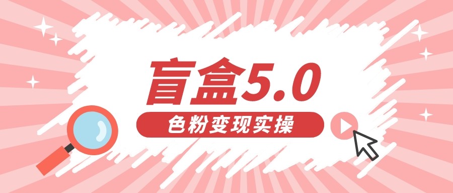 fy1330期-盲盒交友变现5.0（色粉变现）日入500+(探索盲盒交友变现5.0如何日入500+)