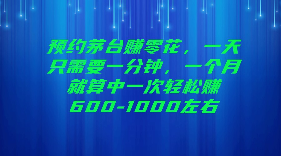 fy1333期-预约茅台赚零花，一天只需要一分钟，一个月就算中一次轻松赚600-1000左右(揭秘撸货茅台轻松赚钱告别死工资的新选择)