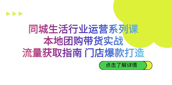 fy1337期-同城生活行业运营系列课：本地团购带货实战，流量获取指南 门店爆款打造(同城生活行业运营系列课程全面提升商家运营能力)