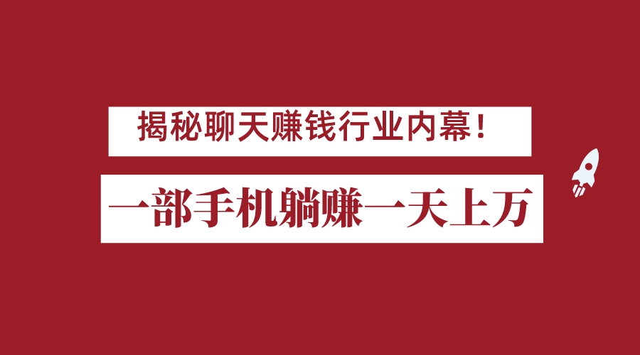 fy1339期-揭秘聊天赚钱行业内幕！一部手机怎么一天躺赚上万佣金？打造全自动赚钱系统(探索聊天赚钱行业免费、高收益的全新机遇)