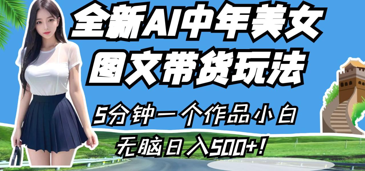 fy1342期-全新AI中年美女图文带货玩法，5分钟一个作品小白无脑日入500+！(全新AI中年美女图文带货玩法，轻松日入500+！)