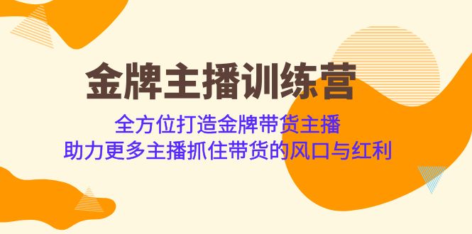 fy1351期-金牌主播·训练营，全方位打造金牌带货主播 助力更多主播抓住带货的风口(全方位打造金牌带货主播，助力主播抓住带货风口)