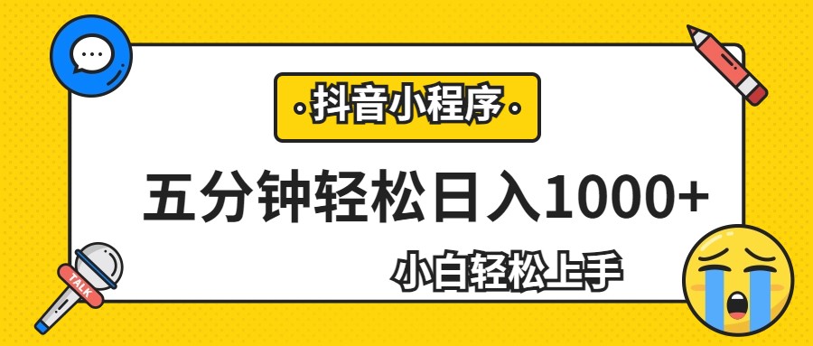 fy1353期-轻松日入1000+，抖音小程序最新思路，每天五分钟，适合0基础小白(保姆级教程分享，轻松实现抖音小程序日入过万)