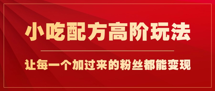 fy1358期-小吃配方高阶玩法，每个加过来的粉丝都能变现，一部手机轻松月入1w+(探索小吃配方高阶玩法，实现粉丝变现与手机月入过万)