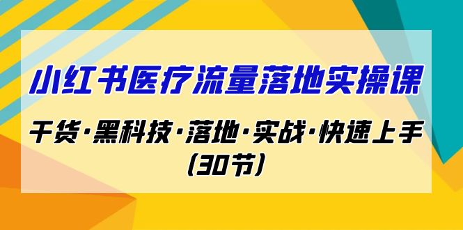 fy1366期-小红书·医疗流量落地实操课，干货·黑科技·落地·实战·快速上手（30节）(全面掌握小红书医疗流量落地实操技巧，助力医疗行业高效推广)