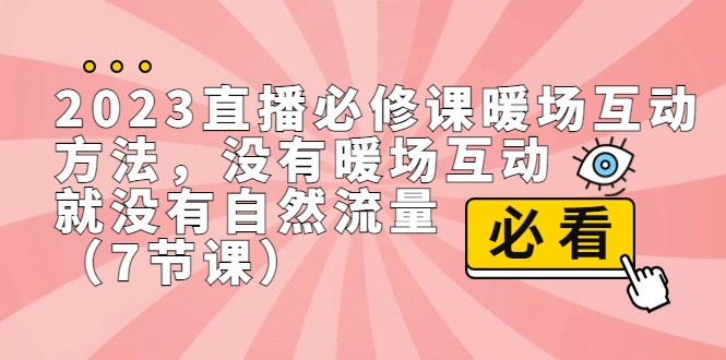 fy1368期-2023直播·必修课暖场互动方法，没有暖场互动，就没有自然流量（7节课）(“2023直播·必修课暖场互动方法用互动打开直播间自然流量”)