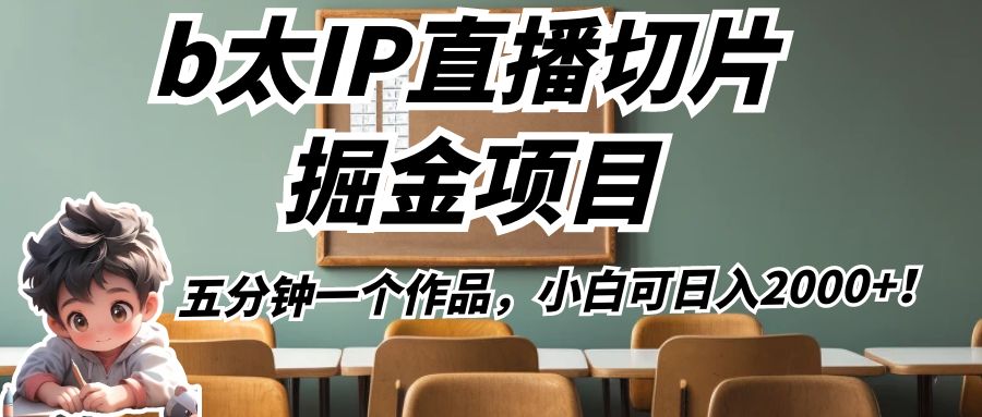 fy1369期-b太IP直播切片掘金项目，五分钟一个作品，小白可日入2000+！(探索b太IP直播切片掘金项目，五分钟一个作品，小白可日入2000+！)