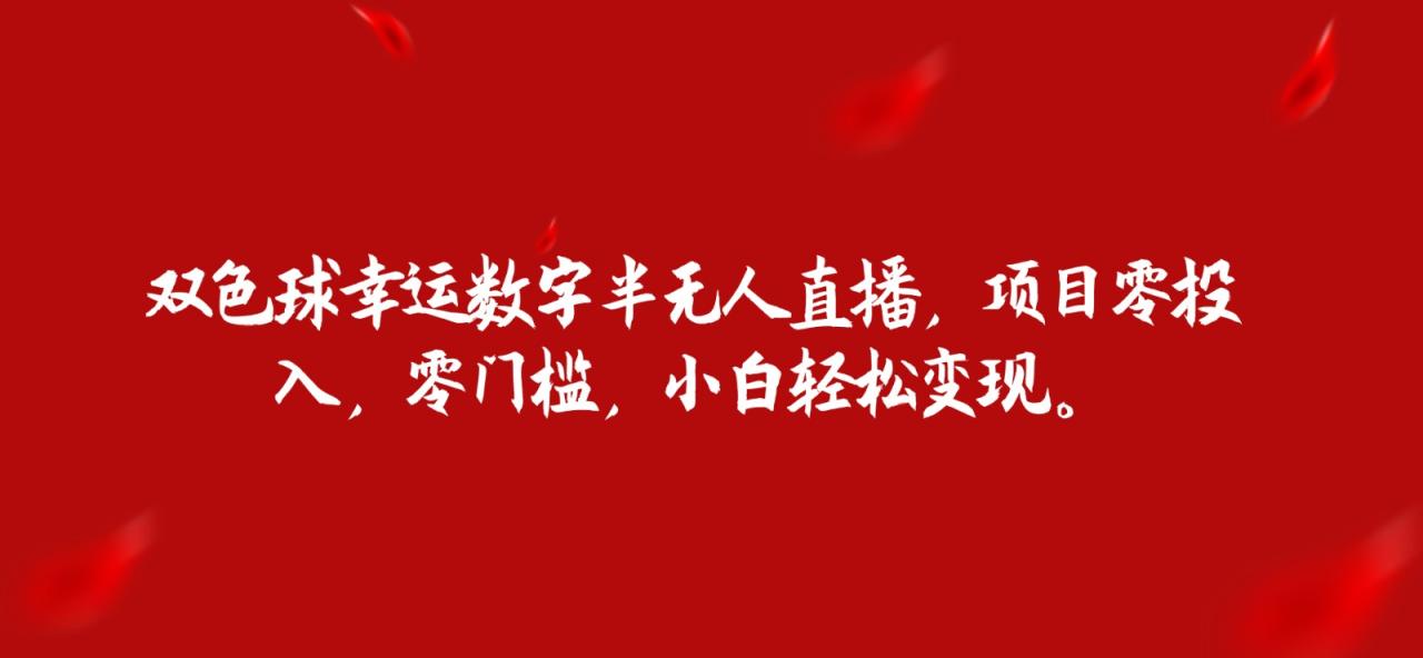 fy1373期-双色球幸运数字半无人直播，项目零投入，零门槛，小白轻松变现。(探索零投入、零门槛的双色球幸运数字直播项目，小白也能轻松变现！)