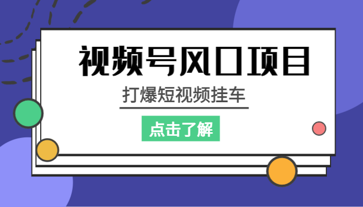 fy1374期-视频号风口项目，打爆短视频挂车(掌握视频号运营技巧，打造短视频挂车爆款)