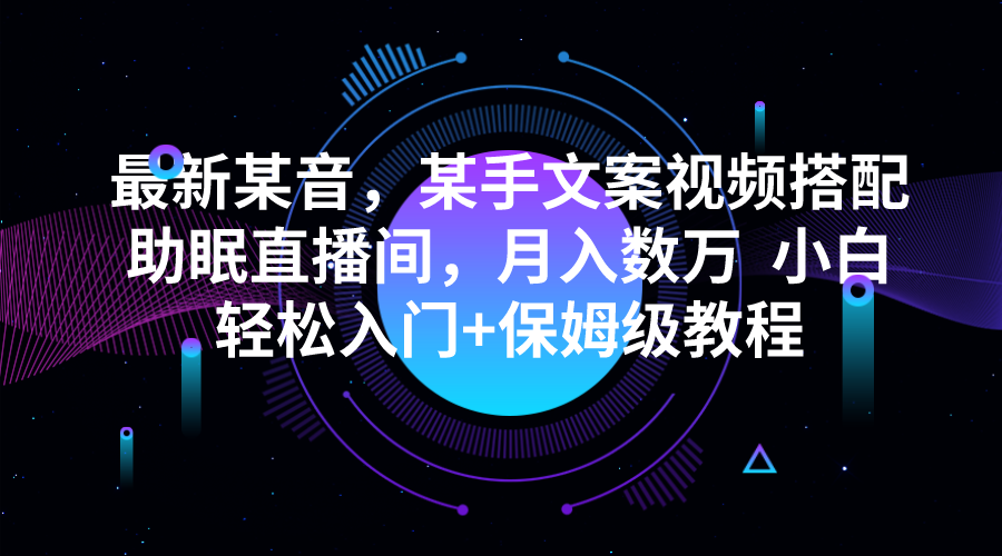 fy1387期-最新某音，某手文案视频搭配助眠直播间，月入数万  小白轻松入门+保姆级教程(利用情感短视频和助眠直播间，轻松实现月入数万)