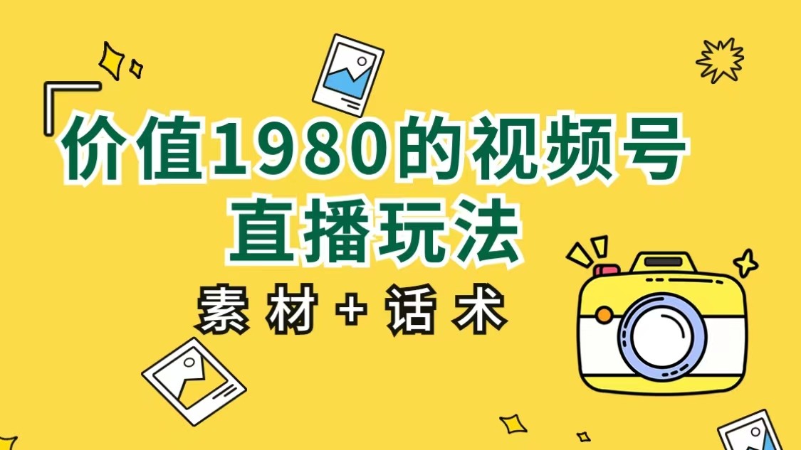 fy1388期-价值1980的视频号直播玩法，小白也可以直接上手操作（素材+话术）(视频号直播新手指南无需多言，直接上手操作)