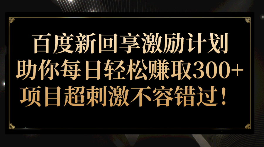 fy1393期-百度新回享激励计划，助你每日轻松赚取300+，项目超刺激不容错过！(百度新回享激励计划分享知识，轻松赚取奖励收益)