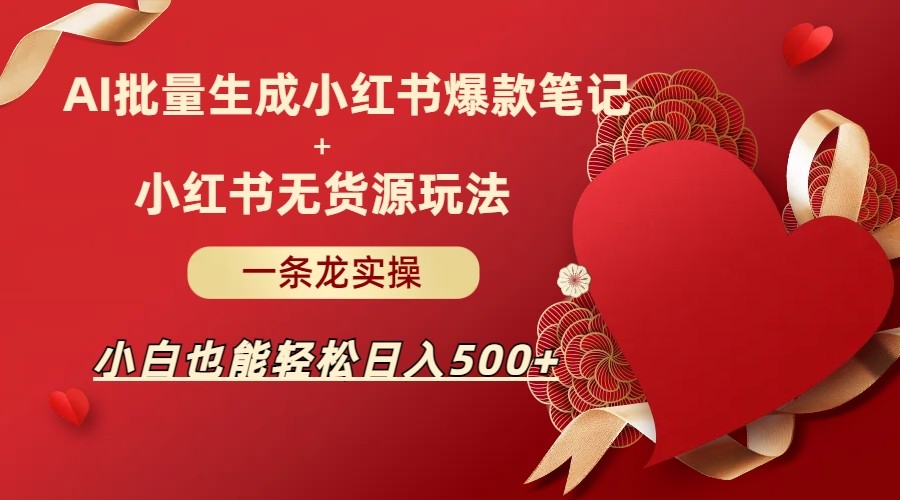 fy1395期-AI批量制造小红书爆款笔记+小红书无货源玩法一条龙实操，小白也能轻松日入500+(AI与小红书结合，小白也能轻松日入500+)