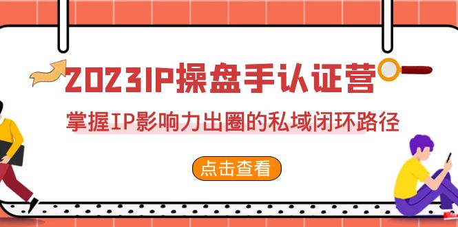 fy1398期-2023·IP操盘手·认证营·第2期，掌握IP影响力出圈的私域闭环路径（35节）(“fy1398期-2023·IP操盘手·认证营·第2期”掌握IP影响力出圈的私域闭环路径全面解析)