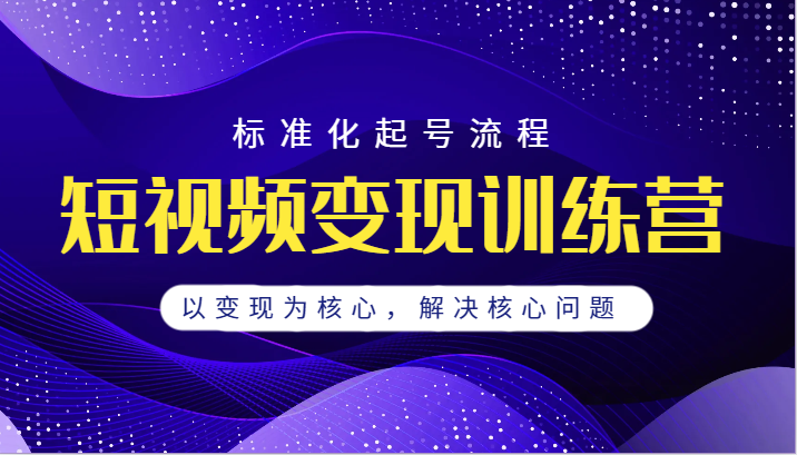 fy1399期-短视频变现训练营，标准化起号流程，以变现为核心，解决核心问题(全面解析短视频变现训练营从定位到直播，一站式解决核心问题)