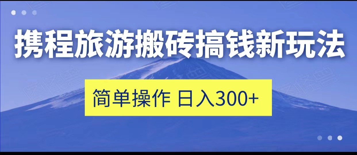 fy1409期-携程旅游搬砖搞钱新玩法，简单操作 单号日撸300+(“携程旅游平台新玩法简单操作，单号日撸300+”)