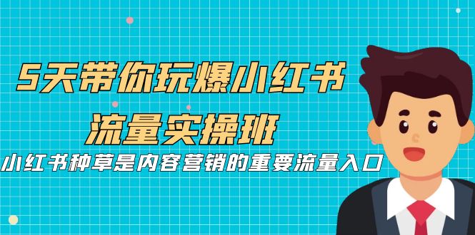 fy1416期-5天带你玩爆小红书流量实操班，小红书种草是内容营销的重要流量入口(深入解析小红书内容营销策略，提升流量获取能力)