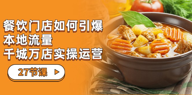 fy1417期-餐饮门店-如何引爆本地流量，千城万店实操运营（27节视频课）(全面解析餐饮门店运营策略，助力商家实现本地流量爆发与持续增长)