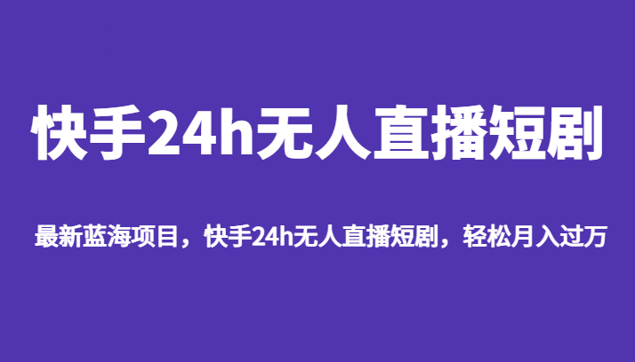 fy1421期-最新蓝海项目，快手24h无人直播短剧，轻松月入过万(探索短剧推广新途径快手24h无人直播短剧)