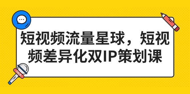 fy1427期-短视频流量星球，短视频差异化双IP策划课（2023新版）(掌握短视频差异化双IP策划，提升产品销售和品牌影响力)