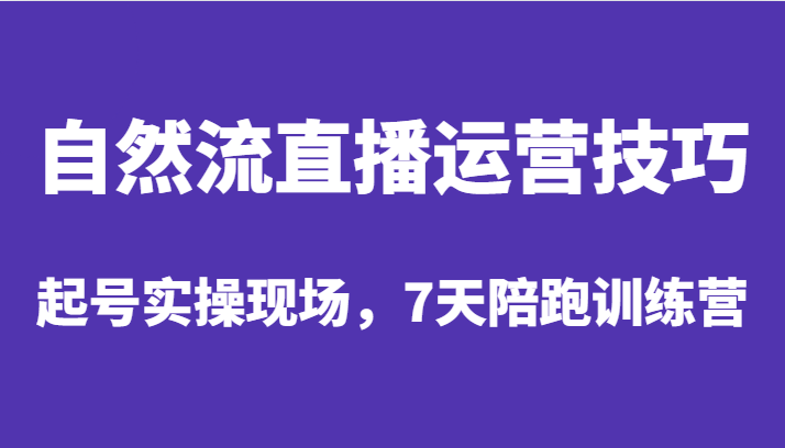 fy1443期-自然流直播运营技巧，起号实操现场，7天陪跑训练营(深度解析自然流直播运营技巧与实战操作)