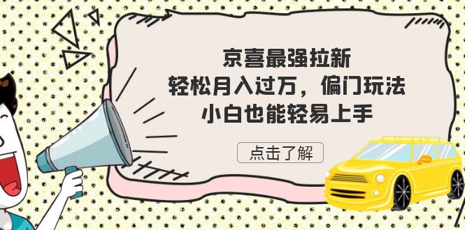 fy1453期-京喜最强拉新，轻松月入过万，偏门玩法，小白也能轻易上手(揭秘京喜拉新项目轻松月入过万的偏门玩法)