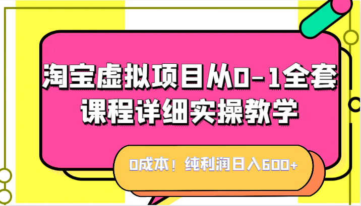 fy1457期-0成本！纯利润日入600+，淘宝虚拟项目从0-1全套课程详细实操教学，小白也能操作(淘宝虚拟项目教学课程，0成本月利润高达W)