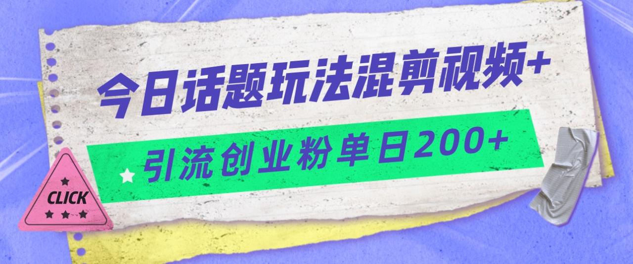 fy1460期-今日话题混剪玩法引流创业粉，小白可以轻松上手，单日引流200+(轻松上手的今日话题混剪玩法，助你单日引流200+创业粉)