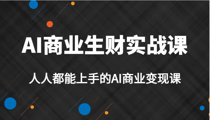 fy1482期-AI商业生财实战课，人人都能上手的AI商业变现课，AI创业必学。(AI商业生财实战课人人都能上手的AI商业变现课，AI创业必学。)