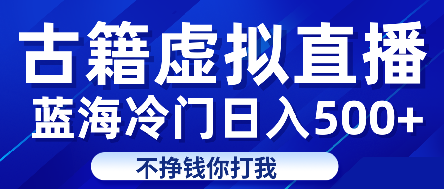 fy1485期-蓝海冷门项目虚拟古籍直播日入500+轻轻松松上车吃肉(探索古籍直播新领域，轻松实现日入500+)