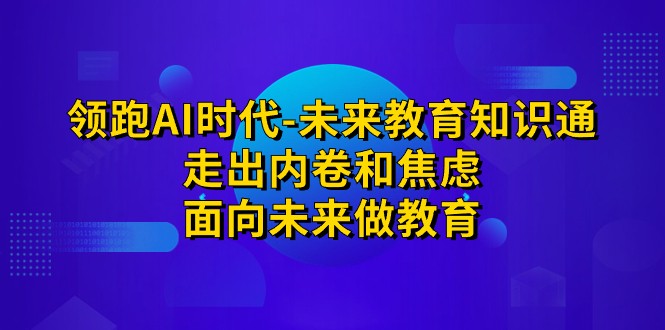 fy1497期-领跑·AI时代-未来教育·知识通：走出内卷和焦虑，面向未来做教育(领跑AI时代全方位思维训练助力未来教育)