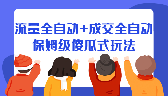 fy1498期-某付费文章：流量全自动+成交全自动保姆级傻瓜式玩法(流量与成交全自动保姆级傻瓜式教程)