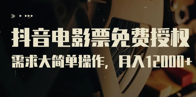 fy1503期-抖音电影票免费授权，需求大简单操作，月入12000+（教程+素材打包）(“抖音电影票免费授权教程简单操作月入12000+，优惠推广赚不停”)