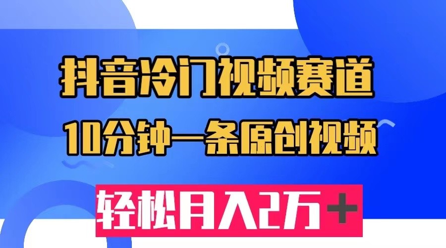 fy1504期-抖音冷门视频赛道，10分钟一条视频，轻松月入2W＋(抖音冷门视频赛道轻松月入2W+的秘密武器)