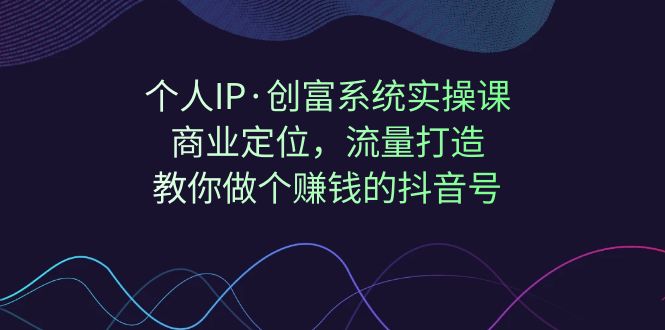 fy1507期-个人IP·创富系统实操课：商业定位，流量打造，教你做个赚钱的抖音号(“抖音赚钱全攻略从商业定位到流量打造，一站式掌握个人IP·创富系统实操课”)