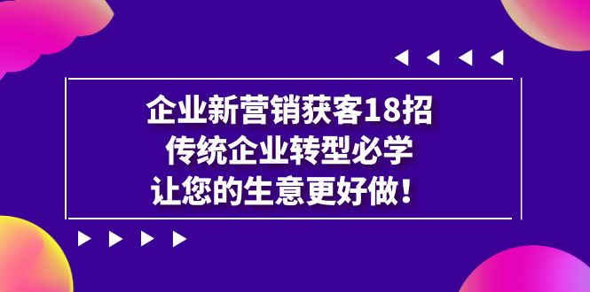 fy1509期-企业·新营销·获客18招，传统企业·转型必学，让您的生意更好做(探索新营销策略，助力传统企业转型升级)