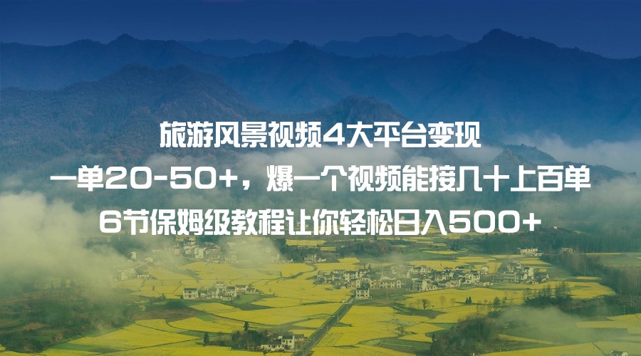 fy1514期-旅游风景视频4大平台变现 一单20-50+，爆一个视频能接几十上百单 6节保姆级…(掌握四大平台变现技巧，轻松实现旅游风景视频的高收益)