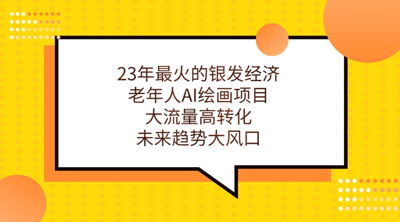 fy1518期-23年最火的银发经济，老年人AI绘画项目，大流量高转化，未来趋势大风口。(探讨23年最火的银发经济老年人AI绘画项目的未来趋势)