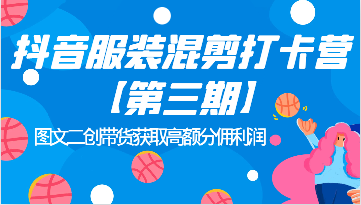 fy1529期-抖音服装混剪打卡营【第三期】图文二创带货获取高额分佣利润(深入理解抖音电商运营图文二创带货获取高额分佣利润)