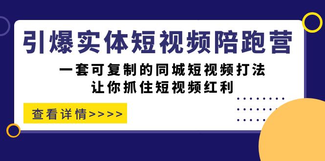 fy1566期-引爆实体-短视频陪跑营，一套可复制的同城短视频打法，让你抓住短视频红利(“引爆实体-短视频陪跑营”一套可复制的同城短视频打法，助您轻松抓住短视频红利)