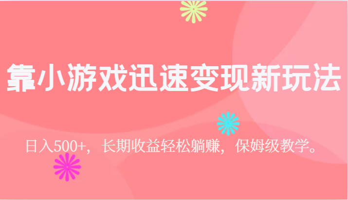 fy1569期-靠小游戏迅速变现新玩法，日入500+，长期收益轻松躺赚，保姆级教学。(保姆级教学如何利用抖音游戏发行人计划轻松躺赚)