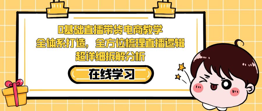 fy1570期-0基础直播带货电商教学：全体系打造，全方位梳理直播逻辑，超详细拆解分析(全面解析直播带货电商教学，助你快速成为专业主播)