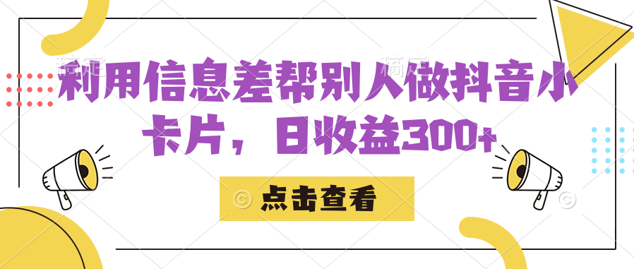 fy1580期-利用信息查帮别人做抖音小卡片，日收益300+(掌握抖音小卡片制作与变现技巧，日收益轻松破三百)