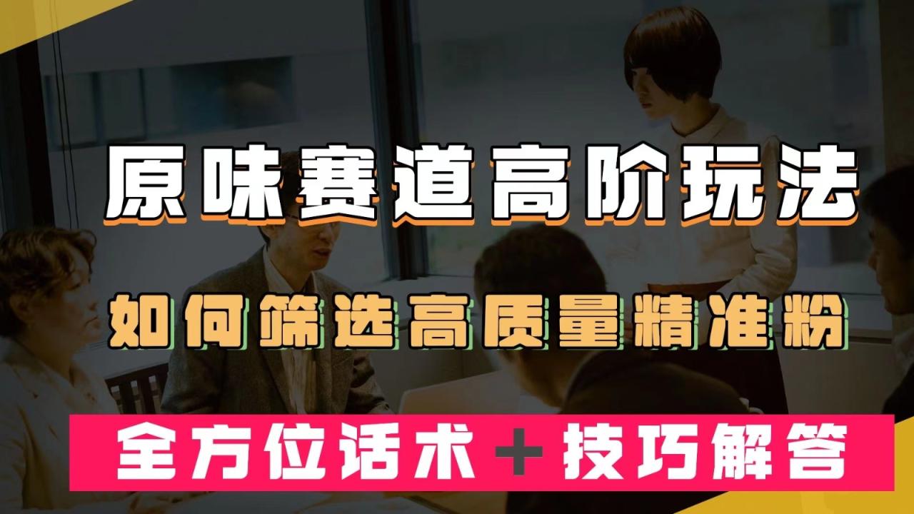 fy1589期-短视频原味赛道高阶玩法，如何筛选高质量精准粉？全方位话术＋技巧解答