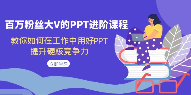 fy1599期-百万粉丝大V的PPT进阶课程，教你如何在工作中用好PPT，提升硬核竞争力(抖音百万粉丝大V教你全面掌握PPT技巧，提升工作竞争力)