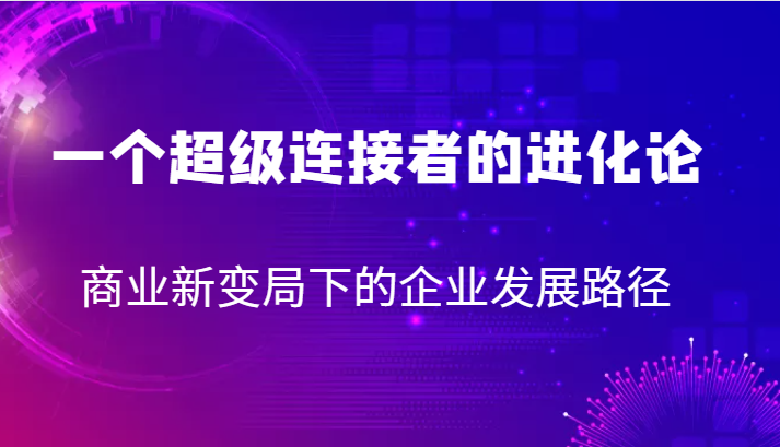 fy1605期-一个超级连接者的进化论 商业新变局下的企业发展路径(探索超级连接者进化论以服务创新驱动企业发展)