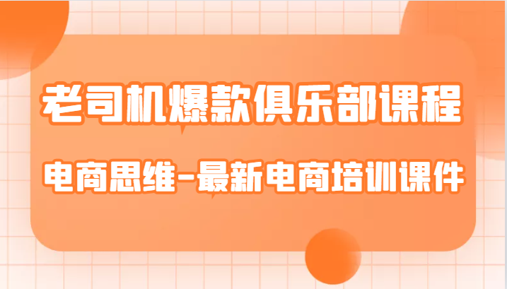 fy1610期-老司机爆款俱乐部课程-电商思维-最新电商培训课件(深入解析电商运营全流程，助力店铺打造爆款产品)