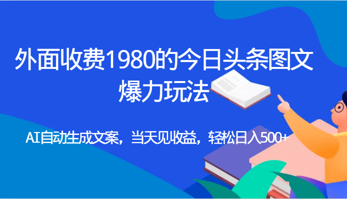 fy1613期-外面收费1980的今日头条图文爆力玩法,AI自动生成文案，当天见收益，轻松日入500+(探索今日头条图文爆力玩法AI助力实现日入500+)